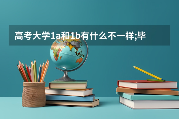 高考大学1a和1b有什么不一样;毕业证如何区分?