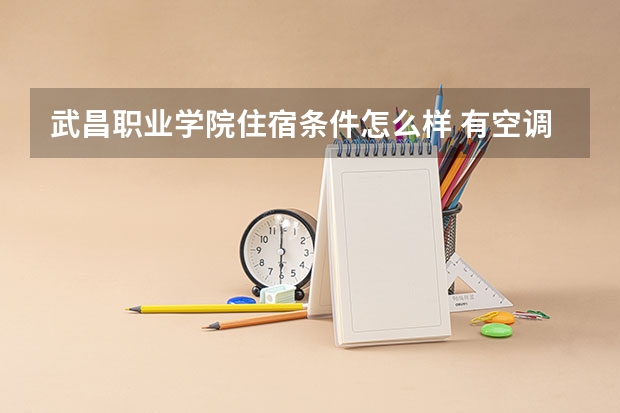 武昌职业学院住宿条件怎么样 有空调和独立卫生间吗