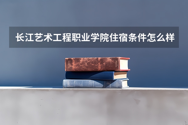 长江艺术工程职业学院住宿条件怎么样 有空调和独立卫生间吗