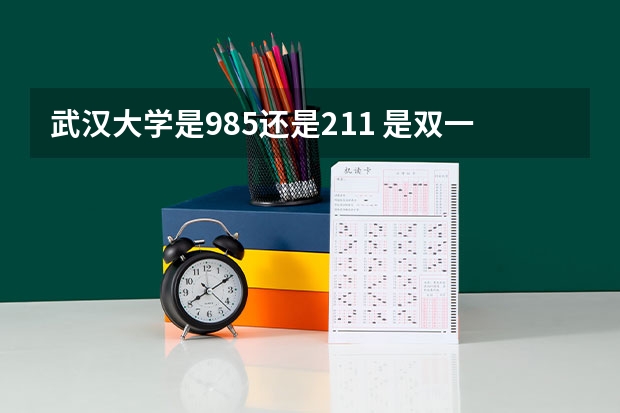 武汉大学是985还是211 是双一流大学吗