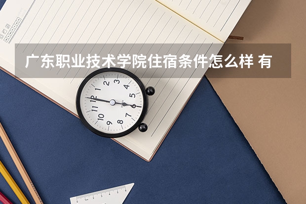 广东职业技术学院住宿条件怎么样 有空调和独立卫生间吗
