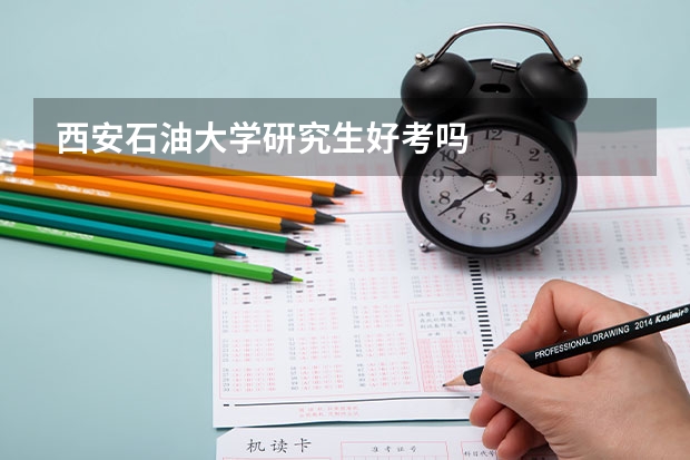 西安石油大学研究生好考吗