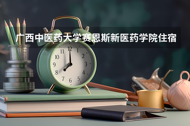 广西中医药大学赛恩斯新医药学院住宿条件怎么样 有空调和独立卫生间吗