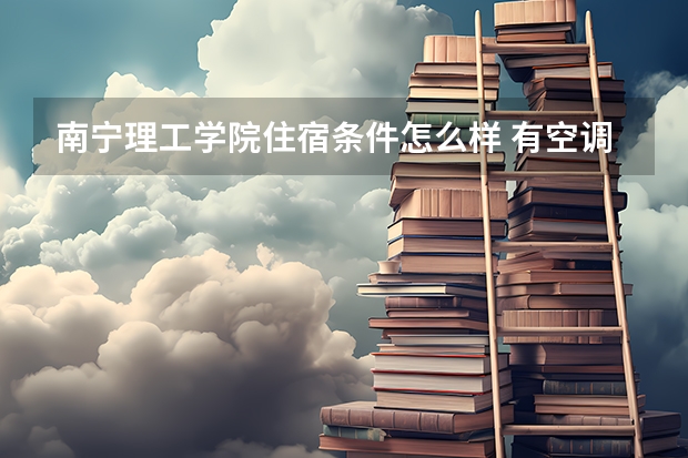 南宁理工学院住宿条件怎么样 有空调和独立卫生间吗