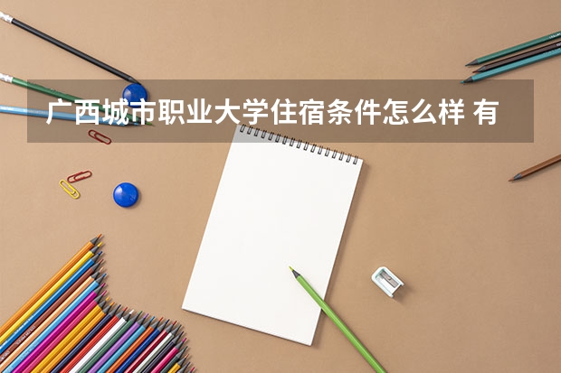 广西城市职业大学住宿条件怎么样 有空调和独立卫生间吗