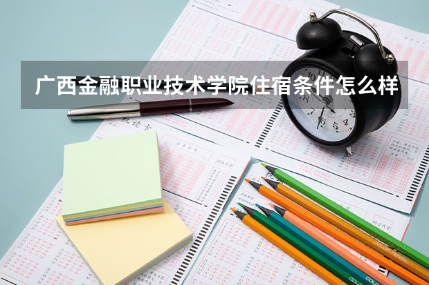 广西金融职业技术学院住宿条件怎么样 有空调和独立卫生间吗