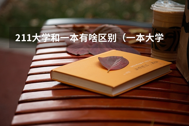 211大学和一本有啥区别(一本大学是不是都是211)