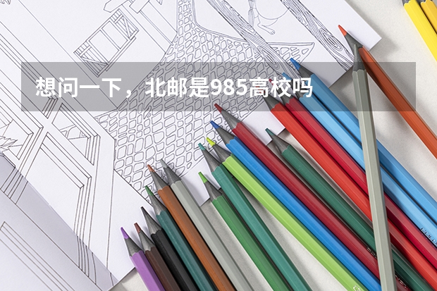 想问一下,北邮是985高校吗