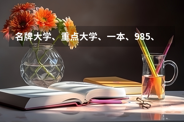 名牌大学、重点大学、一本、985、211\\本A、本B、有什么区别和联系啊