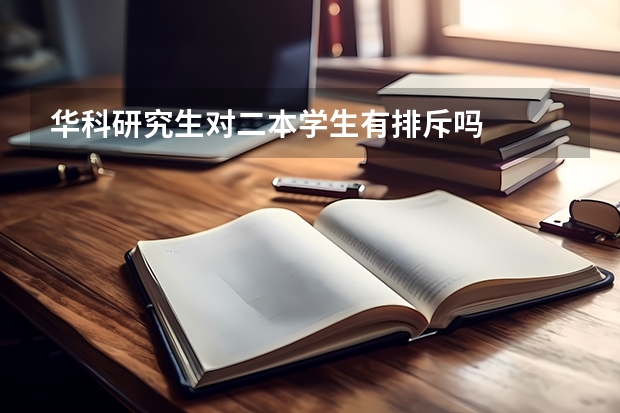 华科研究生对二本学生有排斥吗