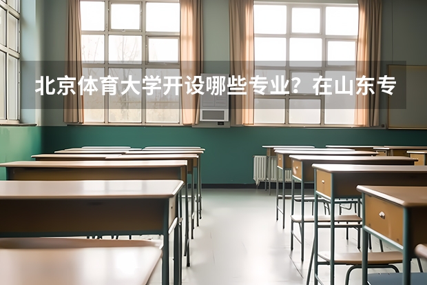 北京体育大学开设哪些专业？在山东专业录取分数线是多少