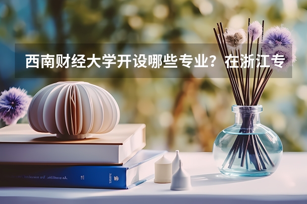 西南财经大学开设哪些专业？在浙江专业录取分数线是多少
