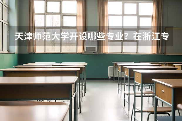 天津师范大学开设哪些专业？在浙江专业录取分数线是多少