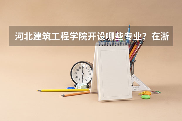 河北建筑工程学院开设哪些专业？在浙江专业录取分数线是多少
