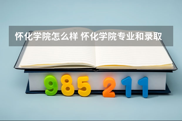 怀化学院怎么样 怀化学院专业和录取分数线介绍