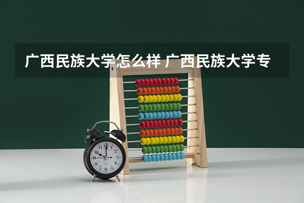 广西民族大学怎么样 广西民族大学专业和录取分数线介绍