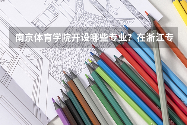 南京体育学院开设哪些专业？在浙江专业录取分数线是多少