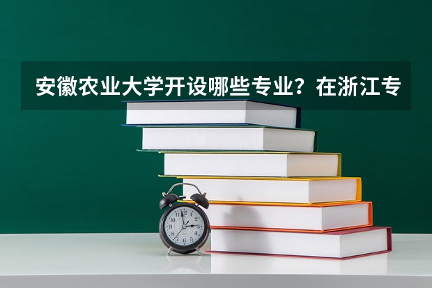 安徽农业大学开设哪些专业？在浙江专业录取分数线是多少