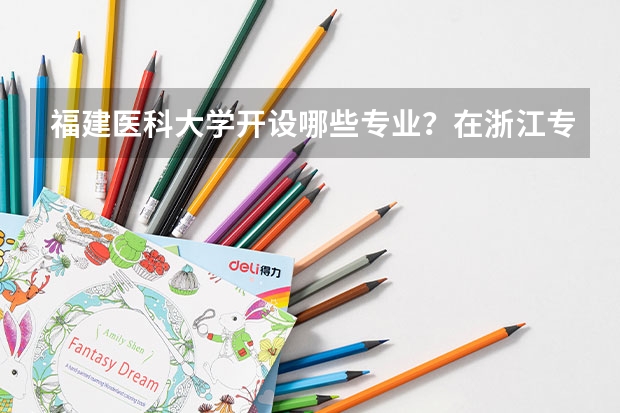 福建医科大学开设哪些专业？在浙江专业录取分数线是多少
