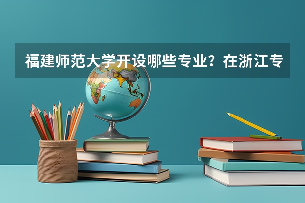 福建师范大学开设哪些专业？在浙江专业录取分数线是多少