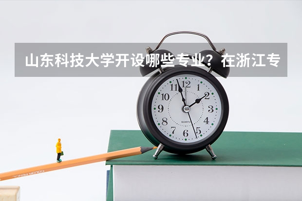 山东科技大学开设哪些专业？在浙江专业录取分数线是多少