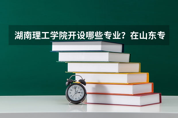 湖南理工学院开设哪些专业？在山东专业录取分数线是多少