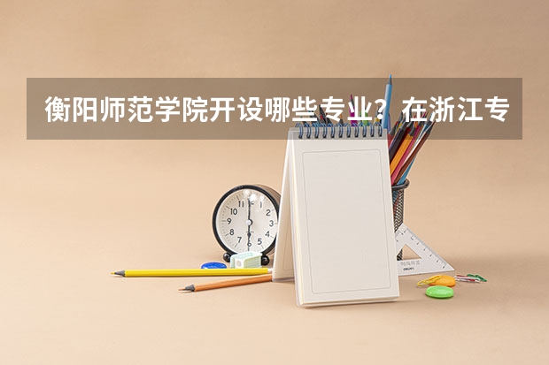 衡阳师范学院开设哪些专业？在浙江专业录取分数线是多少