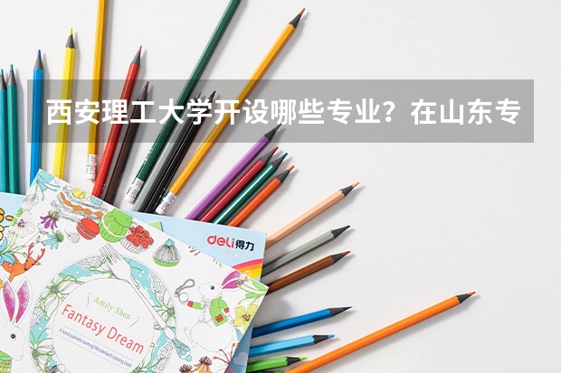 西安理工大学开设哪些专业？在山东专业录取分数线是多少