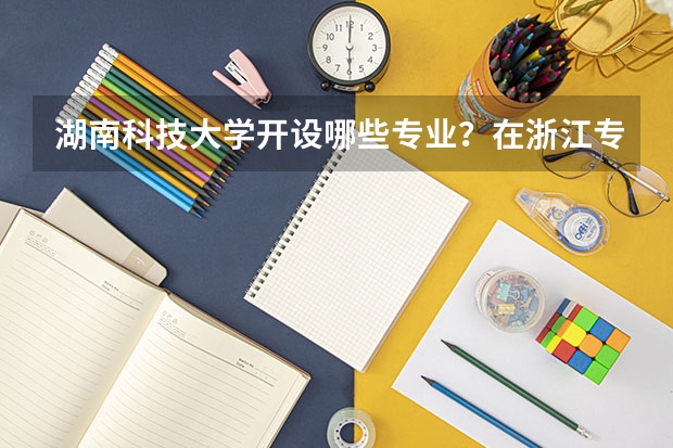 湖南科技大学开设哪些专业？在浙江专业录取分数线是多少
