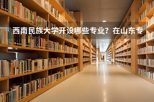 西南民族大学开设哪些专业？在山东专业录取分数线是多少