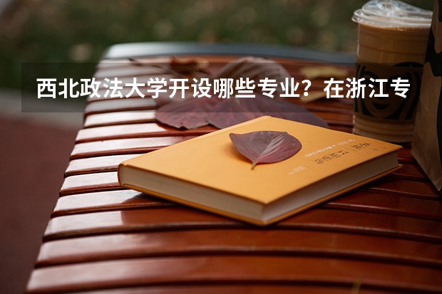 西北政法大学开设哪些专业？在浙江专业录取分数线是多少