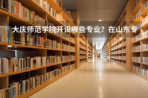大庆师范学院开设哪些专业？在山东专业录取分数线是多少
