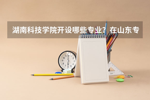 湖南科技学院开设哪些专业？在山东专业录取分数线是多少