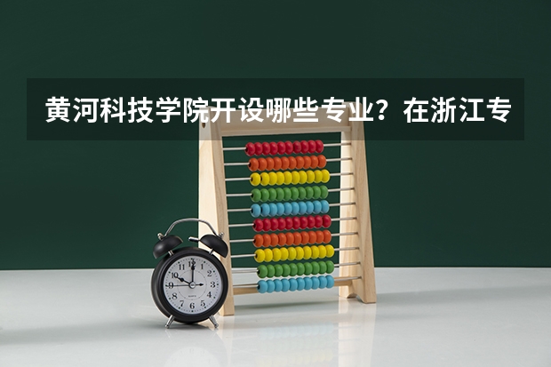 黄河科技学院开设哪些专业？在浙江专业录取分数线是多少