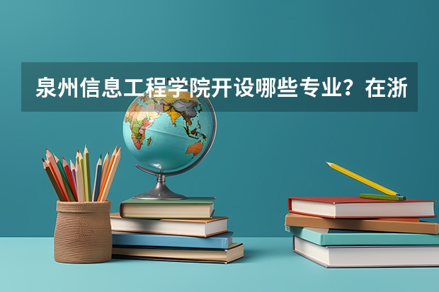 泉州信息工程学院开设哪些专业？在浙江专业录取分数线是多少