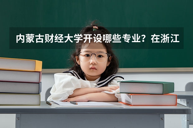 内蒙古财经大学开设哪些专业？在浙江专业录取分数线是多少