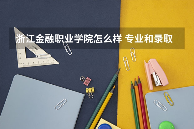 浙江金融职业学院怎么样 专业和录取分数线介绍