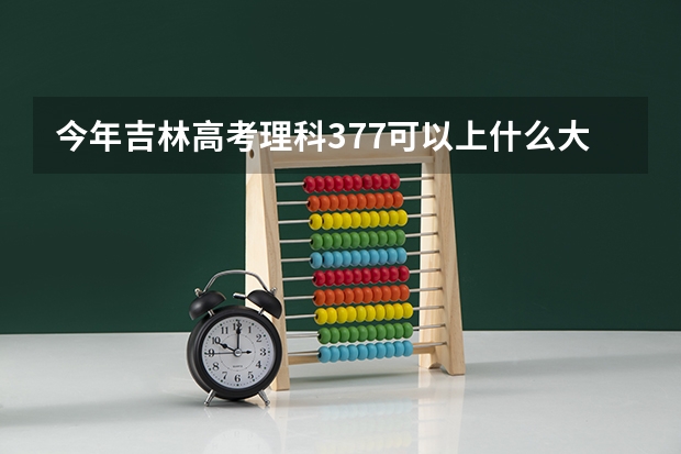 今年吉林高考理科377可以上什么大学