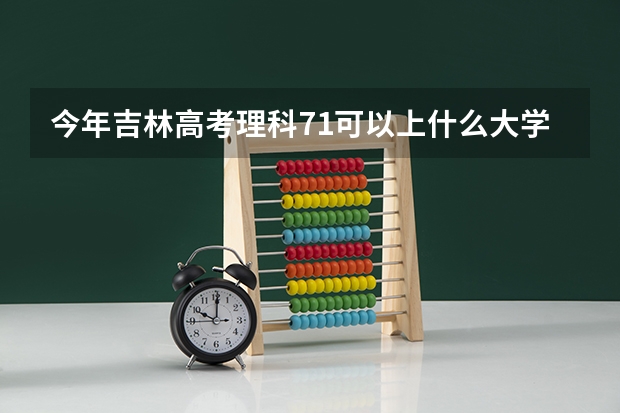 今年吉林高考理科71可以上什么大学