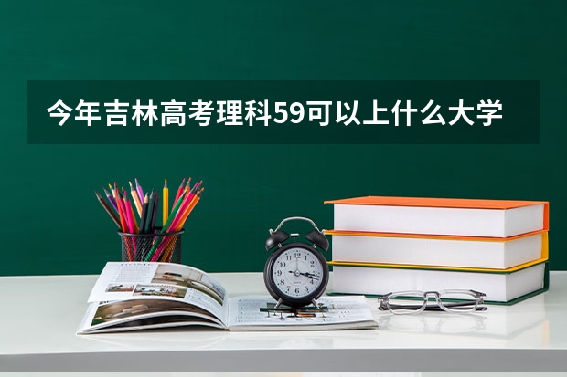 今年吉林高考理科59可以上什么大学