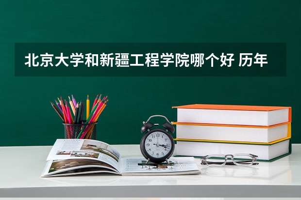 北京大学和新疆工程学院哪个好 历年录取分数线对比