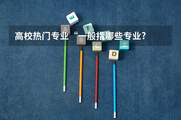 高校热门专业“一般指哪些专业?