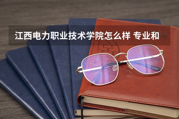 江西电力职业技术学院怎么样 专业和录取分数线介绍