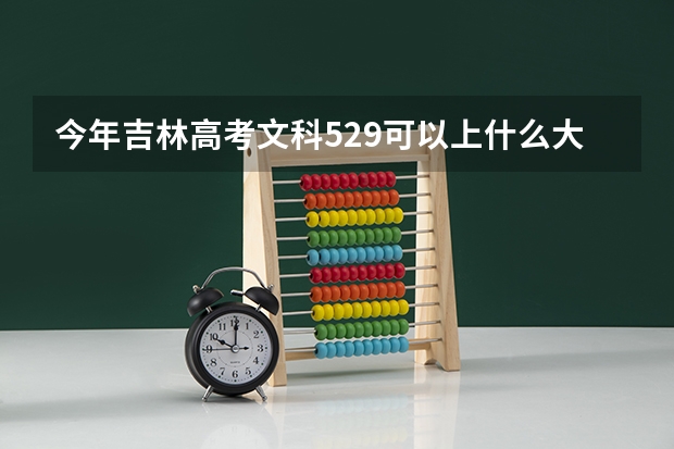 今年吉林高考文科529可以上什么大学