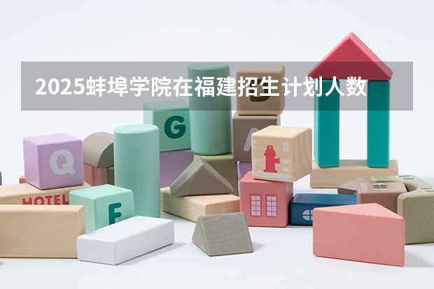 2025蚌埠学院在福建招生计划人数一览表