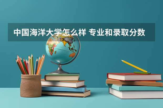 中国海洋大学怎么样 专业和录取分数线介绍