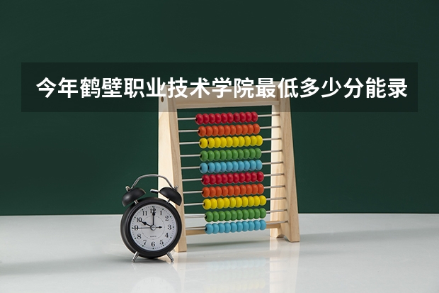 今年鹤壁职业技术学院最低多少分能录取 河南历年录取分数线