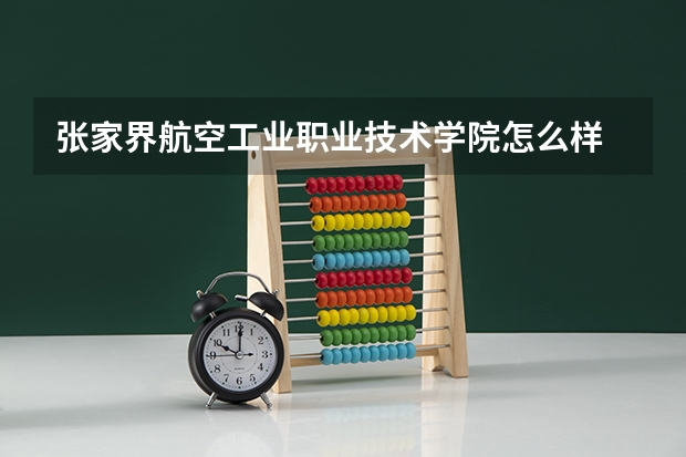张家界航空工业职业技术学院怎么样 专业和录取分数线介绍