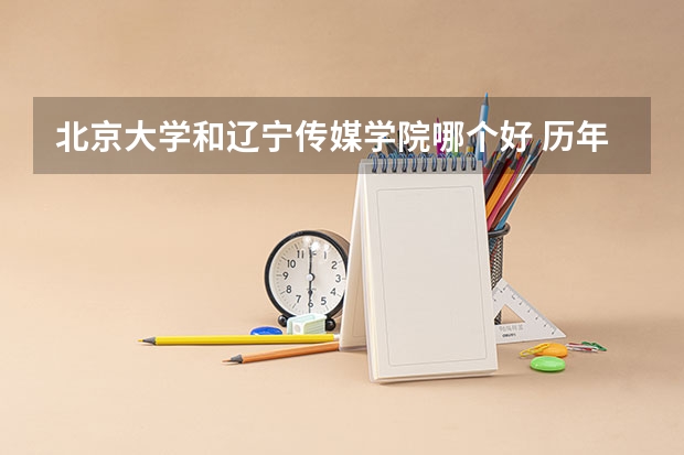 北京大学和辽宁传媒学院哪个好 历年录取分数线对比
