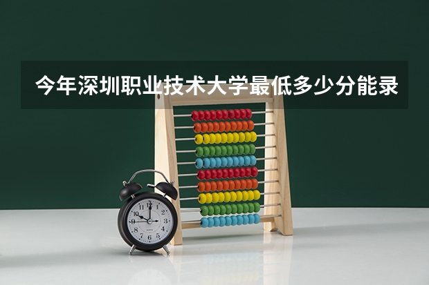 今年深圳职业技术大学最低多少分能录取 广东历年录取分数线
